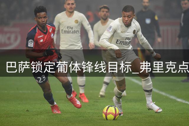巴萨锁定葡体锋线目标 弗里克点头同意引援