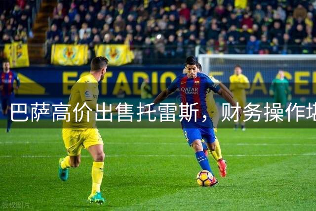 巴萨高价出售托雷斯，财务操作堪称典范