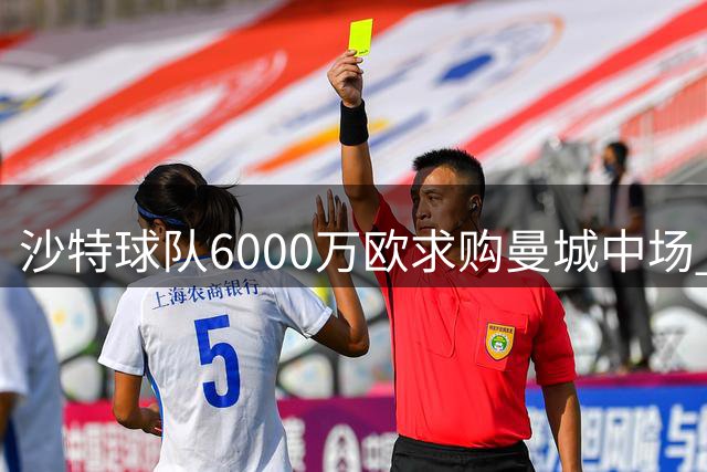 沙特球队6000万欧求购曼城中场 转会谈判进入最后阶段