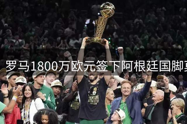 罗马1800万欧元签下阿根廷国脚莫利纳，双方已达协议