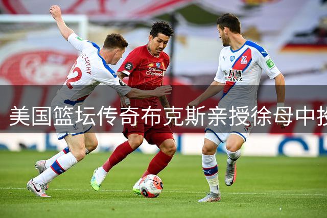 美国篮坛传奇布克斯亲授徐母中投秘诀