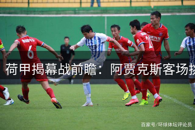 荷甲揭幕战前瞻：阿贾克斯客场挑战兹沃勒，新援门将或迎首秀