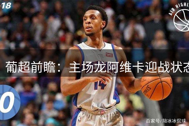 葡超前瞻：主场龙阿维卡迎战状态正佳的阿马多拉之星