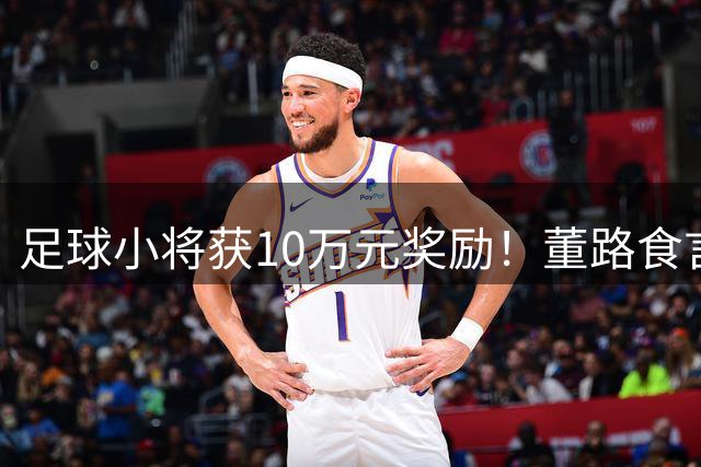 足球小将获10万元奖励！董路食言：曾称放弃带队 临时又夺回指挥权